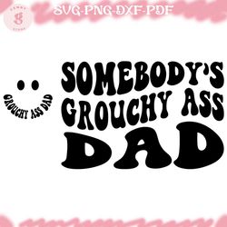 somebodys grouchy ass dad svg, funny dad sayings svg, fathers day trendy quotes for shirt svg png dxf eps