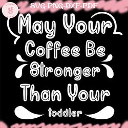 may your coffee be stronger than your toddler svg file