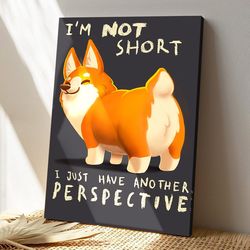 cute corgi dog, i'm not short i just have another perspective, dog canvas poster, gifts for dog lovers