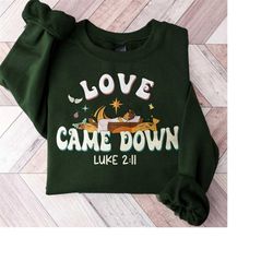 love came down sweatshirt, bible quote t-shirt, christmas nativity shirt, jesus christian sweater, jesus love shirt, chr