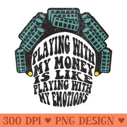 playing with my money is like playing with my emotions - png design files