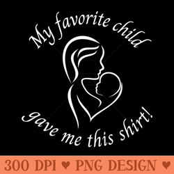my favorite child gave me this shirt - png design files