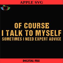 of course i talk to myself sometimes i need expert advice svg, eps, png, dxf, digital download