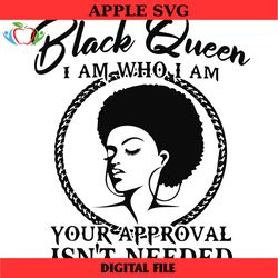 black queen i am who i am your approval isnt needed svg, africa american svg, black woman strong svg png dxf eps cricut