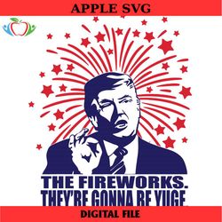 trump the fireworks theyre gonna be yuge svg, trump fireworks july 4th svg, usa fireworks