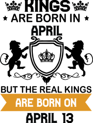 kings are born in april but the real kings are born on april 13, birthday svg, birthday king svg, born in april