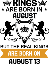 kings are born in august but the real kings are born on august 13, birthday svg, birthday king svg