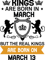 kings are born in march but the real kings are born on march 13, birthday svg, birthday king svg, born in march