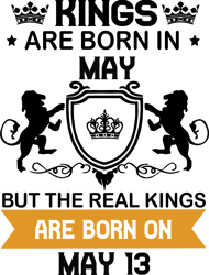 kings are born in may but the real kings are born on may 13, birthday svg, birthday king svg, born in may, may birthday,