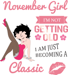 november girl i'm not getting old i am just becoming a classic,birthday svg, birthday girl svg, betty boop svg,birthday