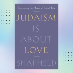 judaism is about love: recovering the heart of jewish life by shai held