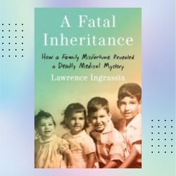 a fatal inheritance: how a family misfortune revealed a deadly medical mystery by lawrence ingrassia