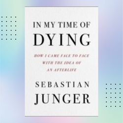 in my time of dying: how i came face to face with the idea of an afterlife (kindle) by sebastian junger