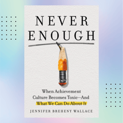 never enough: when achievement culture becomes toxic-and what we can do about it by jennifer breheny wallace