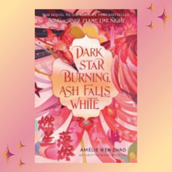 dark star burning, ash falls white (song of the last kingdom, 2) by amelie wen zhao