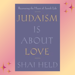 judaism is about love: recovering the heart of jewish life by shai held