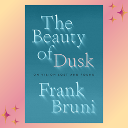 the beauty of dusk: on vision lost and found by frank bruni