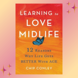 learning to love midlife: 12 reasons why life gets better with age by chip conley