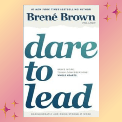dare to lead: brave work. tough conversations. whole hearts. by brene brown