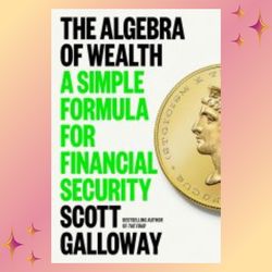 the algebra of wealth: a simple formula for financial security by scott galloway