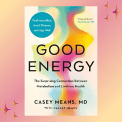 good energy: the surprising connection between metabolism and limitless health by casey means