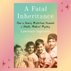 a fatal inheritance: how a family misfortune revealed a deadly medical mystery by lawrence ingrassia