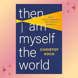 then i am myself the world: what consciousness is and how to expand it (kindle) by christof koch