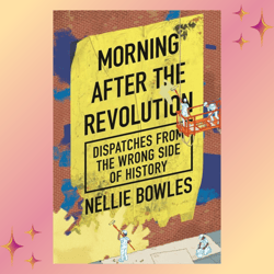 morning after the revolution: dispatches from the wrong side of history kindle by nellie bowles