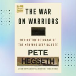 the war on warriors: behind the betrayal of the men who keep us free by pete hegseth
