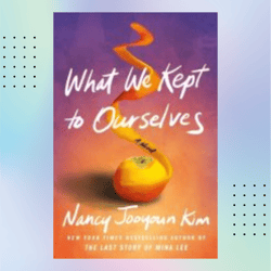 brief summary of book: what we kept to ourselves by nancy jooyoun kim