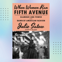 when women ran fifth avenue : glamour and power at the dawn of american fashion by julie satow