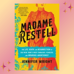 madame restell: the life, death, and resurrection of old new york's most fabulous, fearless, and infamous abortionist