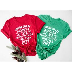 gonna go lay under the christmas tree to remind my family that im a gift shirt, christmas tree shirt, gift for christma