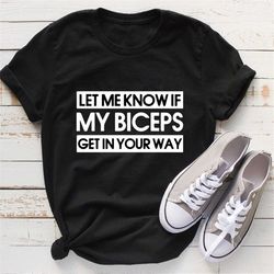 let me know if my biceps get in your way shirt, novelty, funny, gift, present, gym, fitness shirt, bodybuilding shirt