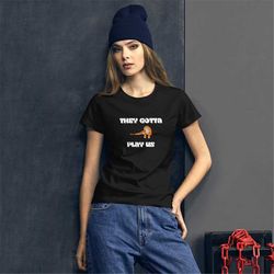 they gotta play us cincinnati bengals womens short sleeve t-shirt