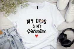 valentines day shirt, my dog is my valentine , funny valentines day shirt, pet valentines day gift shirt, custom dog val