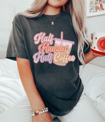 comfort colorshalf human half coffee, retro coffee shirt, coffee tee, coffee shirt, mama t-shirt, graphic t-shirt, coffe