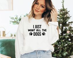 i just want all the dogs sweatshirt, dog lover sweatshirt, dog mom sweatshirt, dog lover gift, dog owner sweatshirt, pet