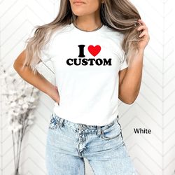 i love custom shirt, heart custom shirt, custom text shirt, i custom valentines day gift, custom i love shirt, custom t-