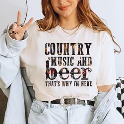 country music and beer thats why im here shirt, country music shirt, country music and beer shirt, southern music shirt,