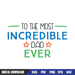 to the most incredible dad ever svg, dad svg, father day svg, digital download file