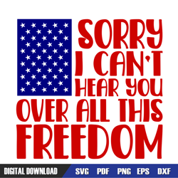 sorry i can't hear you over all this freedom svg, independence day, 4th of july svg, digital download