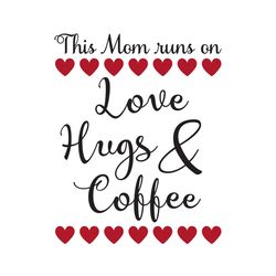 this mom runs on love hugs and coffee svg