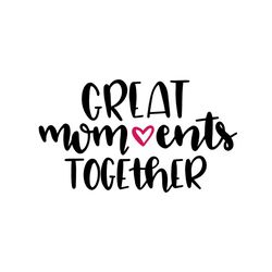 great moments together mother day svg