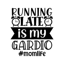 running late is my gardio mom life svg