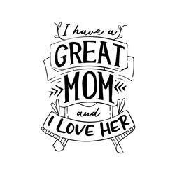 i have a great mom and i love her svg