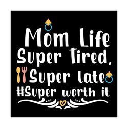 mom life super tired super late super worth it svg