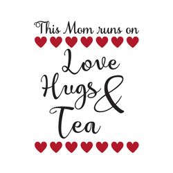 this mom runs on love hugs and tea svg