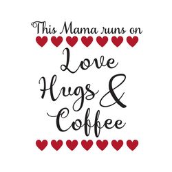 this mama runs on love hugs and coffee svg