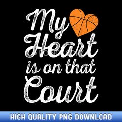 my heart is on that court women basketball mom - png sublimation masterpieces